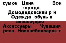 сумка › Цена ­ 2 000 - Все города, Домодедовский р-н Одежда, обувь и аксессуары » Аксессуары   . Чувашия респ.,Новочебоксарск г.